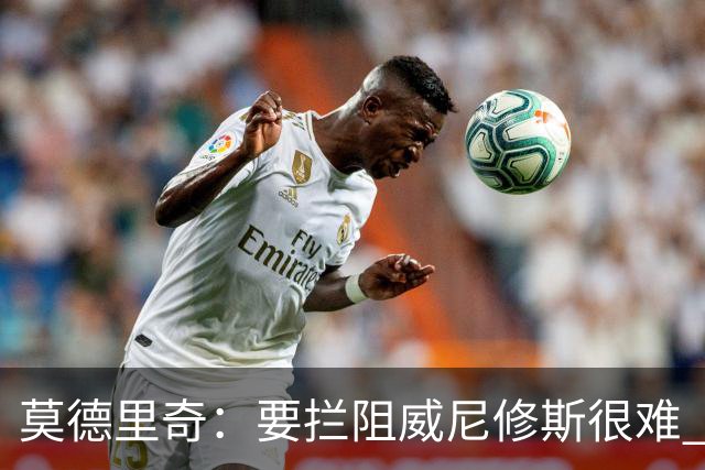 莫德里奇：要拦阻威尼修斯很难 但我会尽力去做